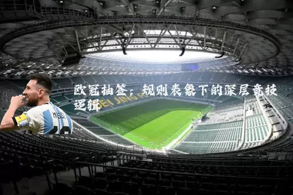 欧冠抽签:规则表象下的深层竞技逻辑
