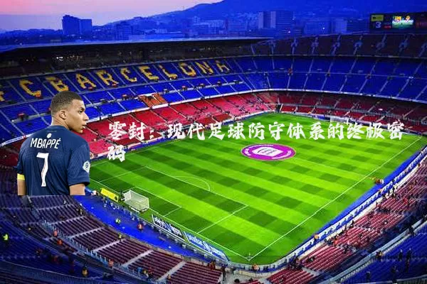 零封：现代足球防守体系的终极密码