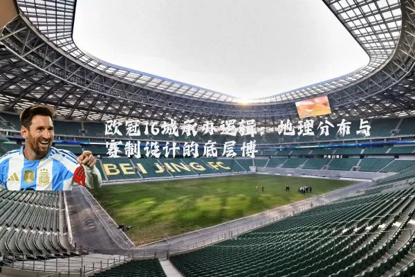欧冠16城承办逻辑：地理分布与赛制设计的底层博弈