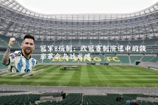 冠军8场制：欧冠赛制演进中的效率革命与战术博弈