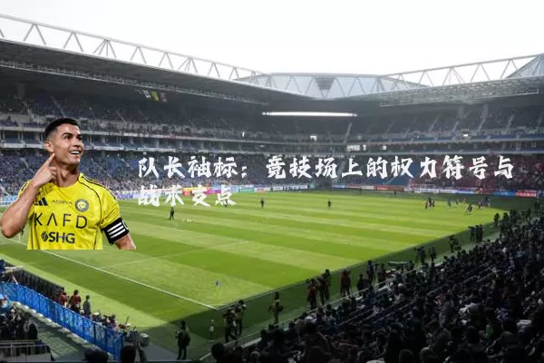 队长袖标：竞技场上的权力符号与战术支点