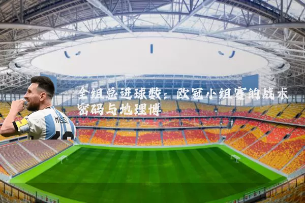 全组总进球数：欧冠小组赛的战术密码与地理博弈