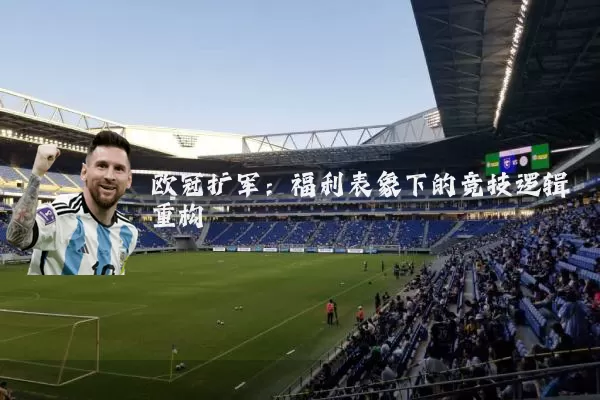 欧冠扩军:福利表象下的竞技逻辑重构