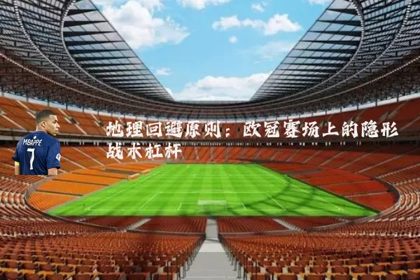 地理回避原则：欧冠赛场上的隐形战术杠杆