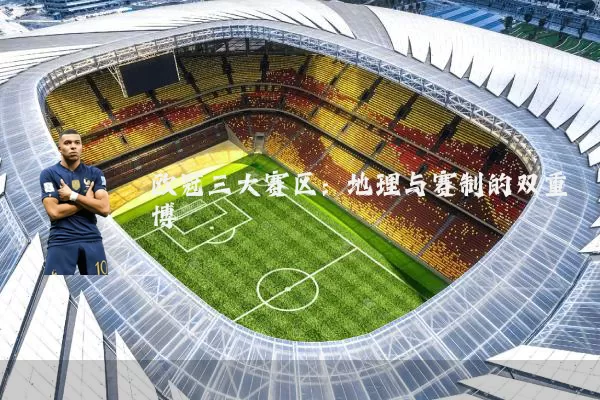 欧冠三大赛区：地理与赛制的双重博弈
