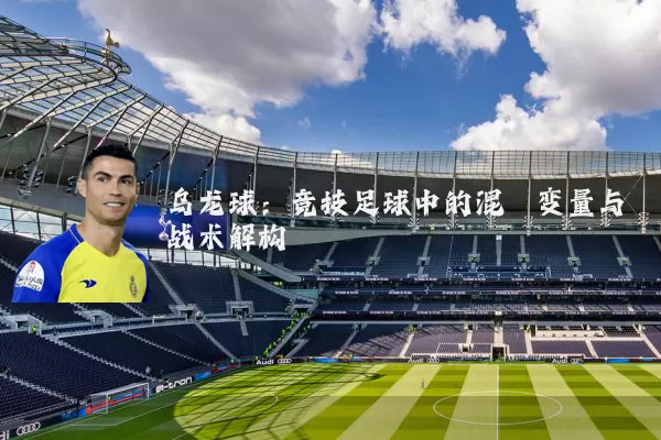 乌龙球：竞技足球中的混沌变量与战术解构