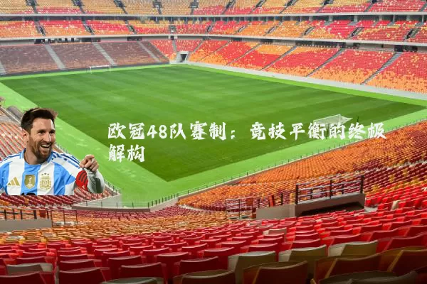 欧冠48队赛制:竞技平衡的终极解构