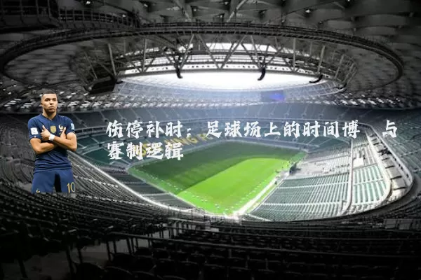 伤停补时:足球场上的时间博弈与赛制逻辑