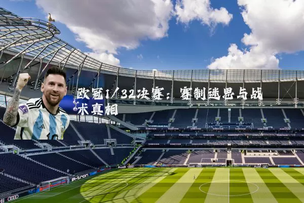 欧冠1/32决赛：赛制迷思与战术真相