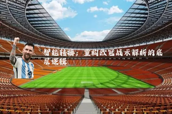智能转播：重构欧冠战术解析的底层逻辑
