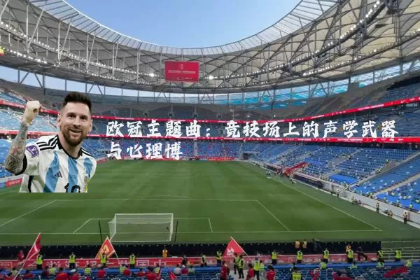 欧冠主题曲:竞技场上的声学武器与心理博弈