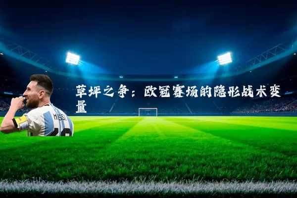 草坪之争：欧冠赛场的隐形战术变量