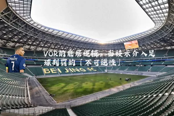 VOR的底层逻辑:当技术介入足球判罚的「不可逆性」